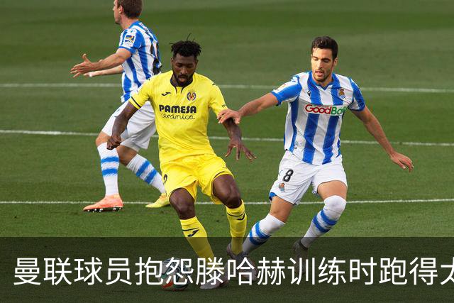 曼联球员抱怨滕哈赫训练时跑得太多