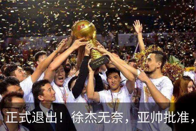 正式退出！徐杰无奈，亚帅批准，被球迷怒批想女友，亲自下场互怼！