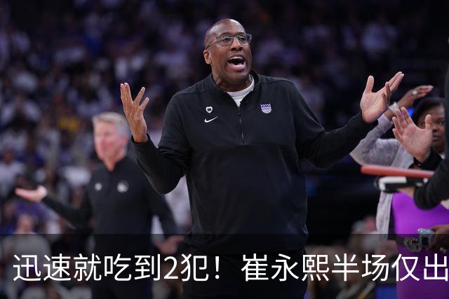 迅速就吃到2犯！崔永熙半场仅出战6分钟 没有得分&仅有1助