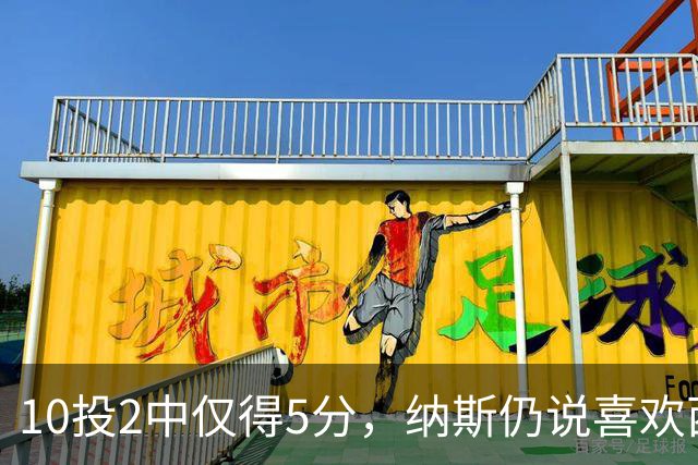 10投2中仅得5分，纳斯仍说喜欢西蒙斯