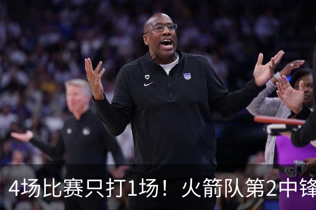 4场比赛只打1场！火箭队第2中锋伤情更新：缺阵1至2周，饼皇临时救场