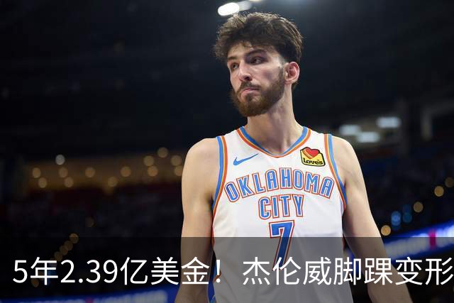 5年2.39亿美金！杰伦威脚踝变形重伤，雷霆冲冠之路危机四伏